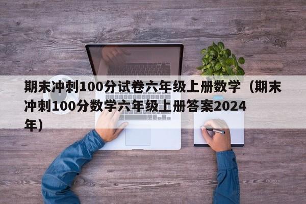 期末冲刺100分试卷六年级上册数学（期末冲刺100分数学六年级上册答案2024
年）