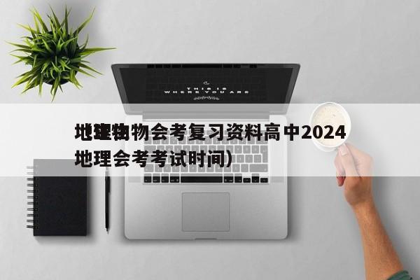 地理生物会考复习资料高中2024
（生物地理会考考试时间）