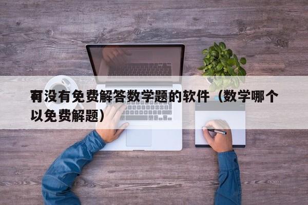 有没有免费解答数学题的软件（数学哪个
可以免费解题）