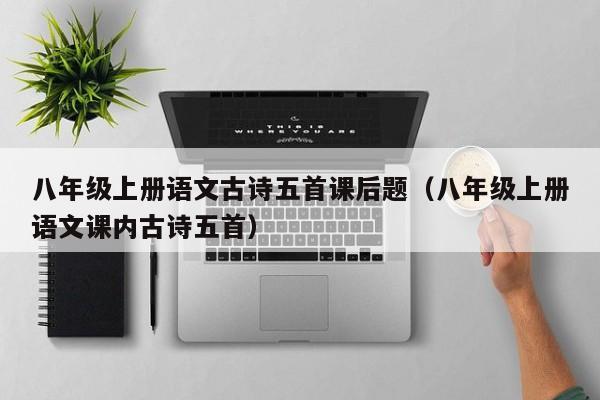 八年级上册语文古诗五首课后题（八年级上册语文课内古诗五首）