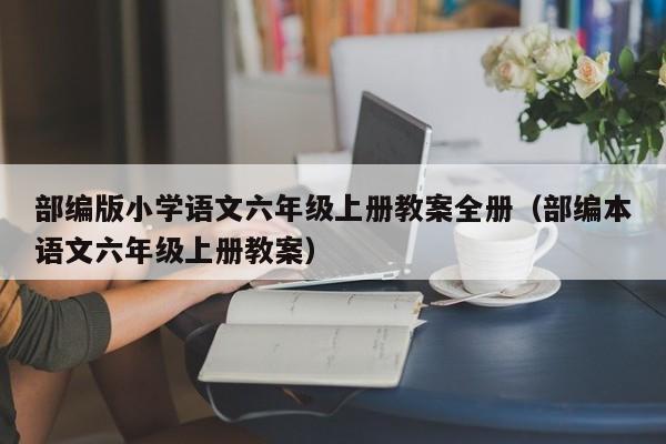 部编版小学语文六年级上册教案全册（部编本语文六年级上册教案）