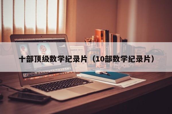 十部顶级数学纪录片（10部数学纪录片）