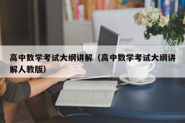 高中数学考试大纲讲解（高中数学考试大纲讲解人教版）