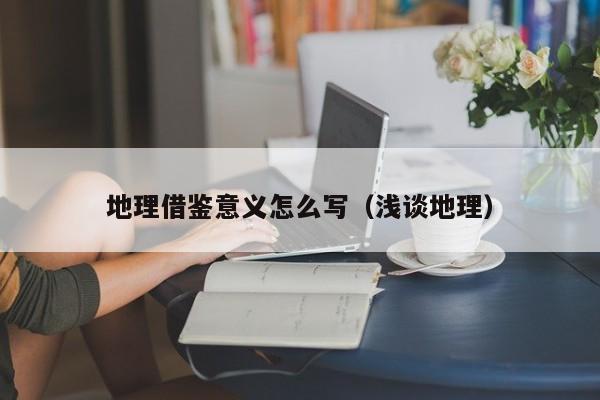 地理借鉴意义怎么写（浅谈地理）