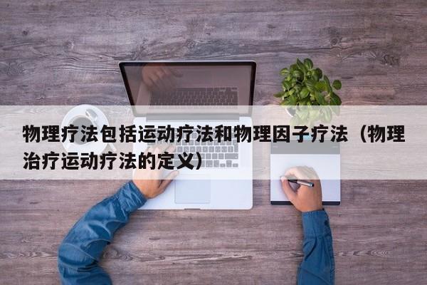 物理疗法包括运动疗法和物理因子疗法（物理治疗运动疗法的定义）