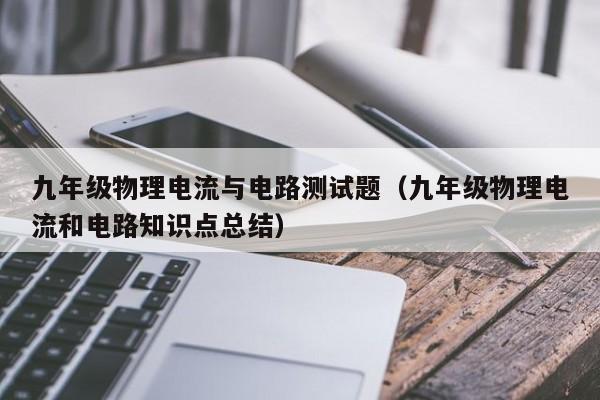 九年级物理电流与电路测试题（九年级物理电流和电路知识点总结）