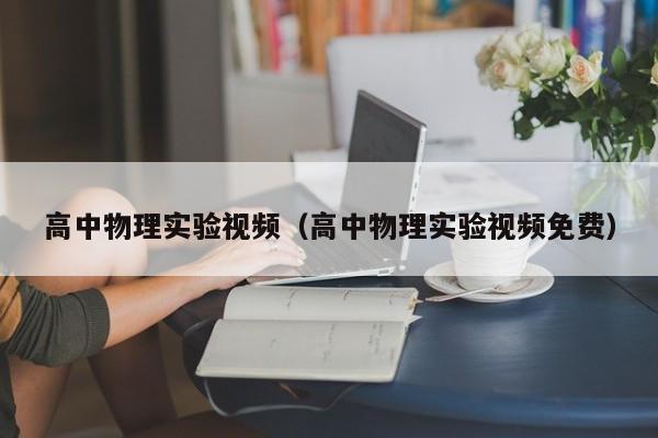 高中物理实验视频（高中物理实验视频免费）