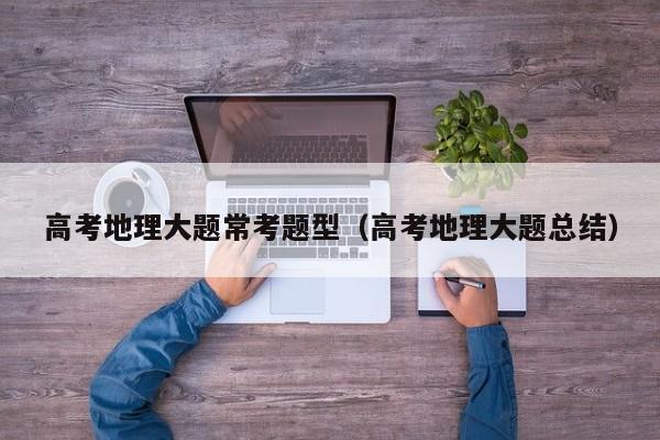 高考地理大题常考题型（高考地理大题总结）