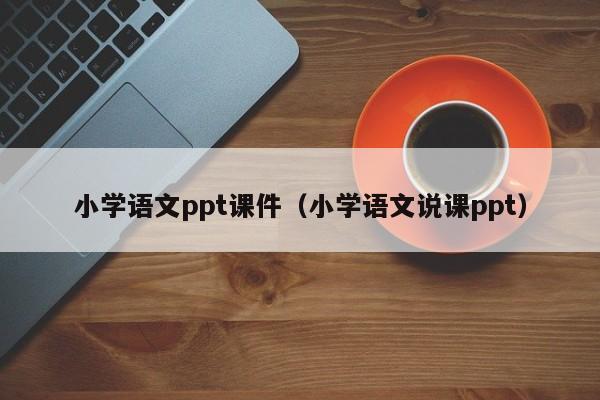 小学语文ppt课件（小学语文说课ppt）