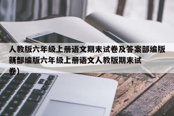 人教版六年级上册语文期末试卷及答案部编版（*
新部编版六年级上册语文人教版期末试卷）