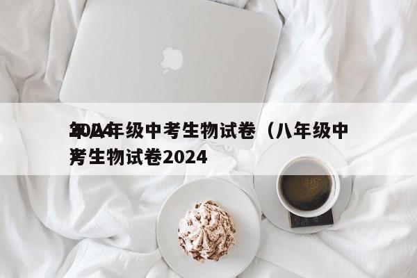 2024
年八年级中考生物试卷（八年级中考生物试卷2024
）