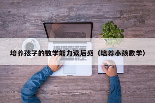 培养孩子的数学能力读后感（培养小孩数学）
