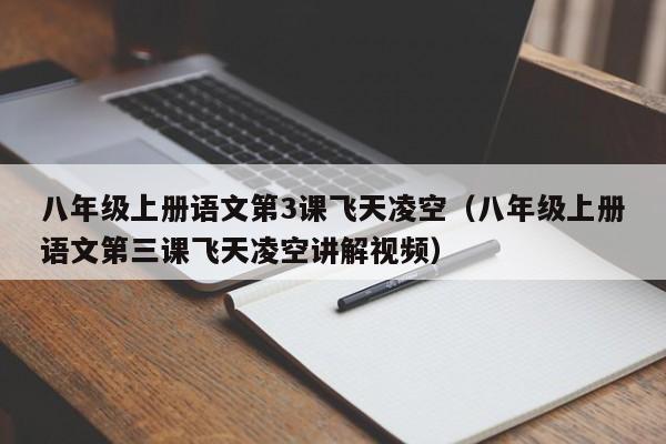 八年级上册语文第3课飞天凌空（八年级上册语文第三课飞天凌空讲解视频）