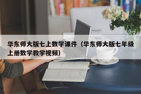 华东师大版七上数学课件（华东师大版七年级上册数学教学视频）