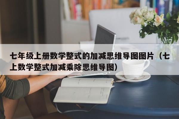 七年级上册数学整式的加减思维导图图片（七上数学整式加减乘除思维导图）