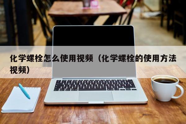 化学螺栓怎么使用视频（化学螺栓的使用方法视频）