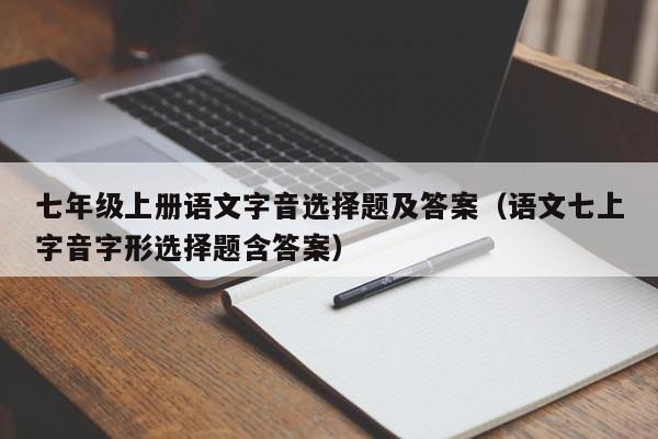 七年级上册语文字音选择题及答案（语文七上字音字形选择题含答案）