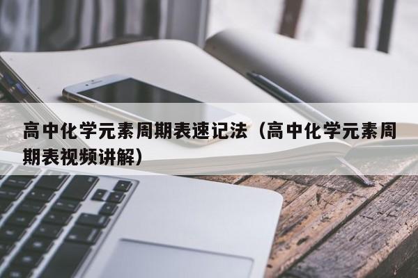 高中化学元素周期表速记法（高中化学元素周期表视频讲解）