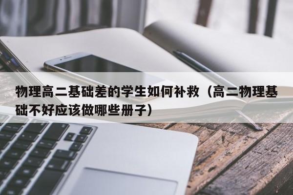 物理高二基础差的学生如何补救（高二物理基础不好应该做哪些册子）
