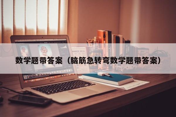数学题带答案（脑筋急转弯数学题带答案）