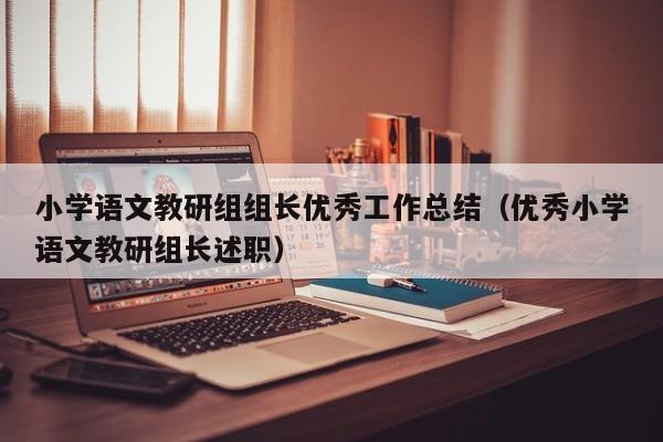 小学语文教研组组长优秀工作总结(优秀小学语文教研组长述职)