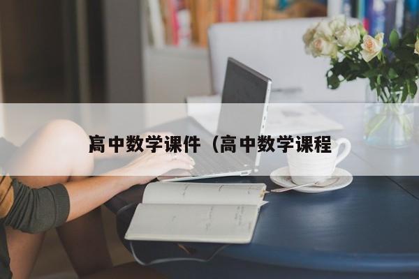 
高中数学课件（高中数学课程
）