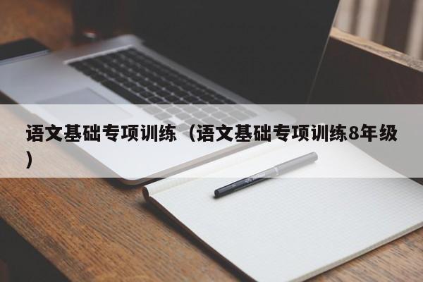 语文基础专项训练(语文基础专项训练8年级)
