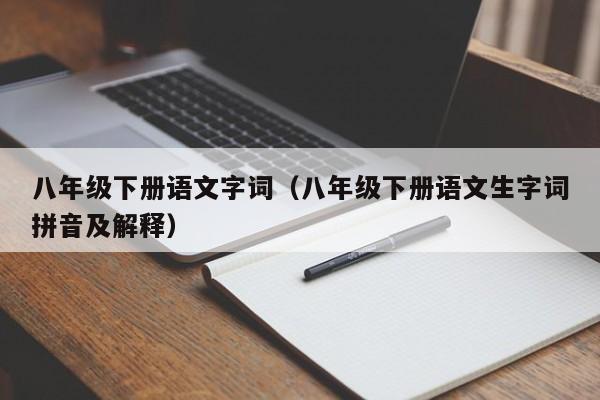 八年级下册语文字词(八年级下册语文生字词拼音及解释)