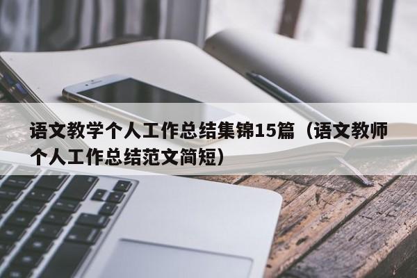 语文教学个人工作总结集锦15篇(语文教师个人工作总结范文简短)