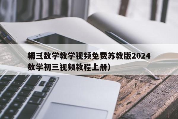 初三数学教学视频免费苏教版2024年（数学初三视频教程上册）