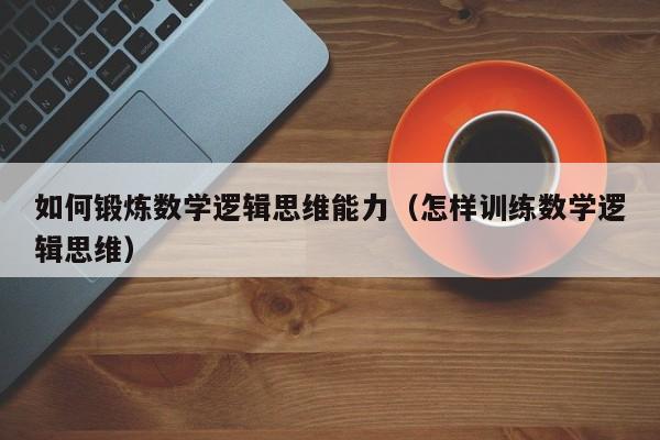 如何锻炼数学逻辑思维能力（怎样训练数学逻辑思维）