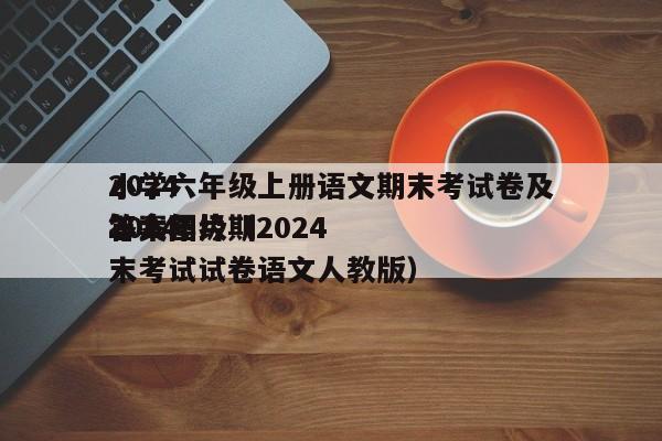详细阅读:2024
小学六年级上册语文期末考试卷及答案图片(2024
2024
年六年级期末考试试卷语文人教版) 2024
小学六年级上册语文期末考试卷及答案图片(2024
2024
年六年级期末考试试卷语文人教版)