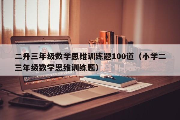 二升三年级数学思维训练题100道（小学二三年级数学思维训练题）