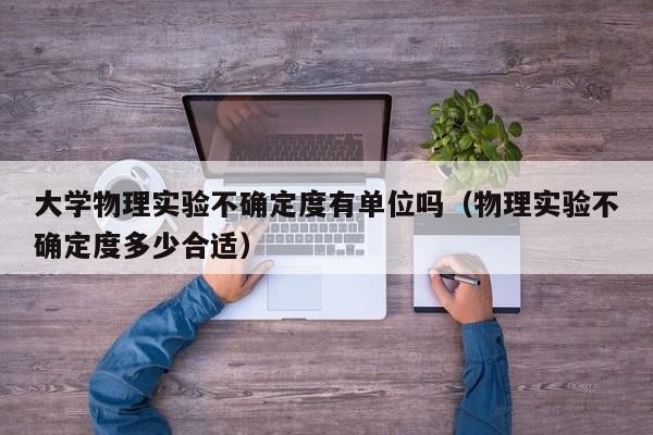 大学物理实验不确定度有单位吗（物理实验不确定度多少合适）