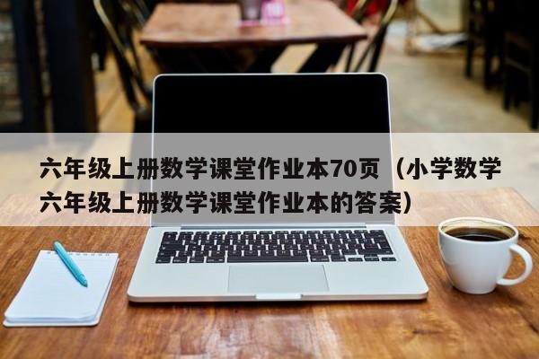 六年级上册数学课堂作业本70页（小学数学六年级上册数学课堂作业本的答案）