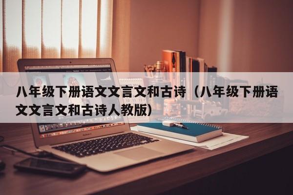 八年级下册语文文言文和古诗（八年级下册语文文言文和古诗人教版）