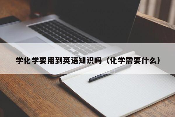 学化学要用到英语知识吗(化学需要什么)