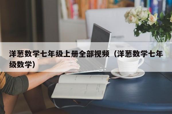 洋葱数学七年级上册全部视频（洋葱数学七年级数学）