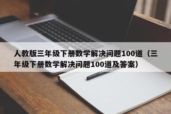 人教版三年级下册数学解决问题100道（三年级下册数学解决问题100道及答案）