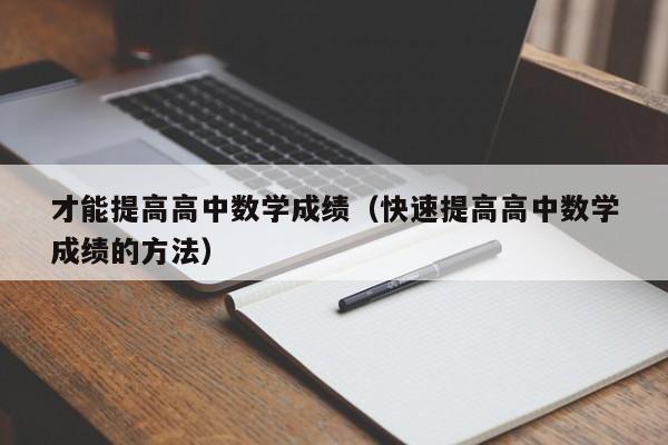才能提高高中数学成绩（快速提高高中数学成绩的方法）